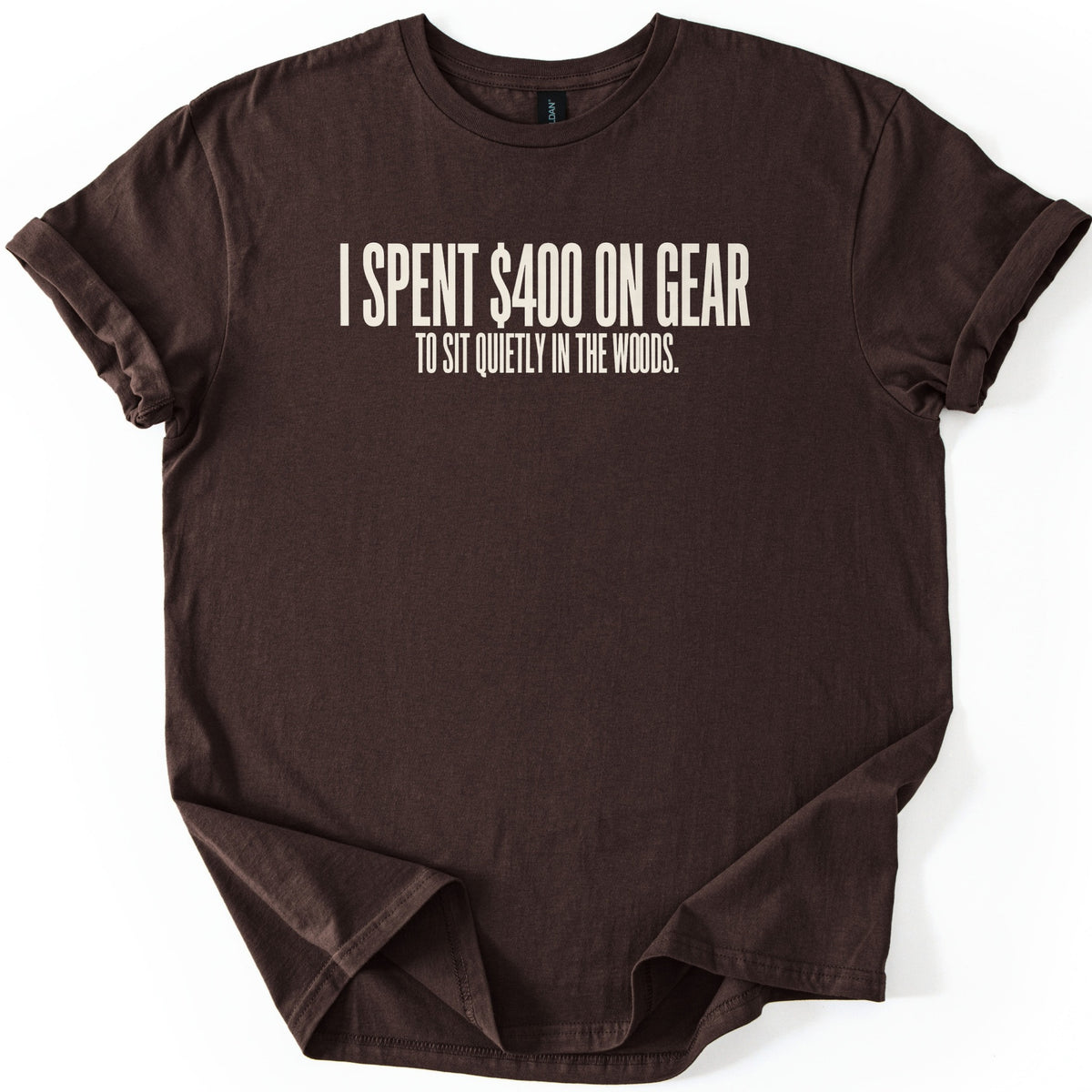 Gear To Sit Quietly Comfort Colors T-shirt in Dark Chocolate, laid flat. Off-white block letters across the chest read I SPENT $400 ON GEAR, with TO SIT QUIETLY IN THE WOODS. in smaller letters below. The shirt has rolled sleeves and lies on a white background.